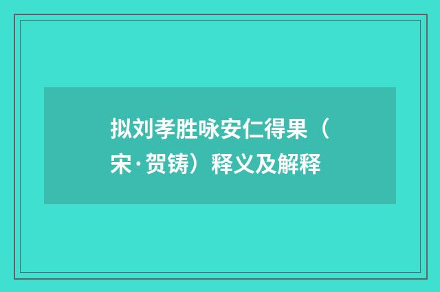 拟刘孝胜咏安仁得果（宋·贺铸）释义及解释