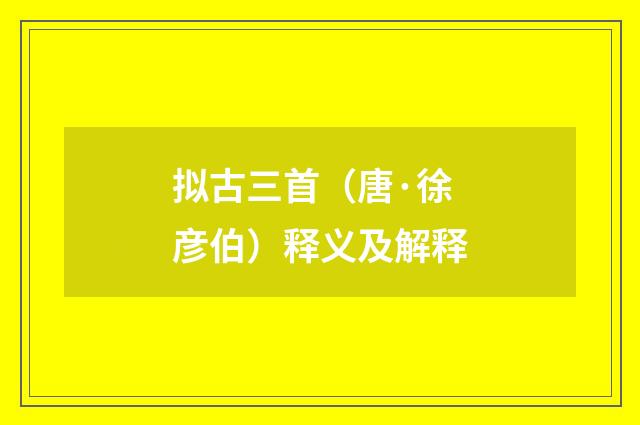 拟古三首（唐·徐彦伯）释义及解释
