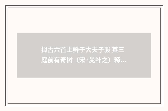 拟古六首上鲜于大夫子骏 其三 庭前有奇树（宋·晁补之）释义及解释