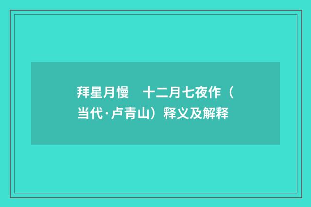 拜星月慢　十二月七夜作（当代·卢青山）释义及解释