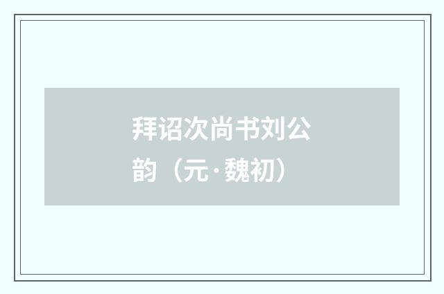 拜诏次尚书刘公韵（元·魏初）