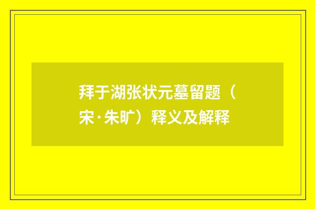 拜于湖张状元墓留题（宋·朱旷）释义及解释