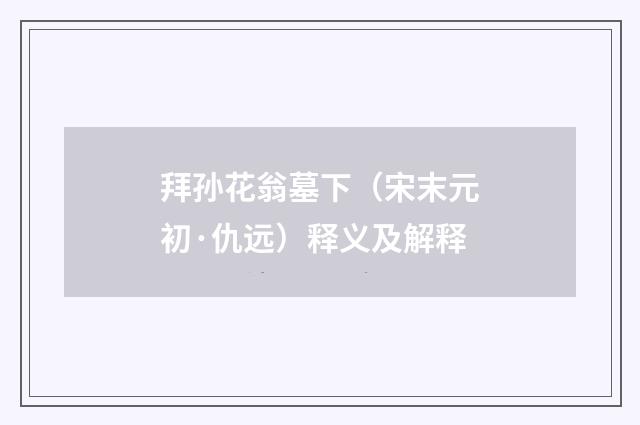 拜孙花翁墓下（宋末元初·仇远）释义及解释