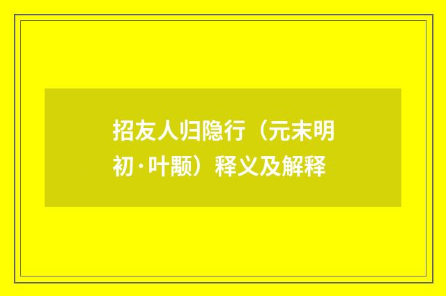 招友人归隐行（元末明初·叶颙）释义及解释