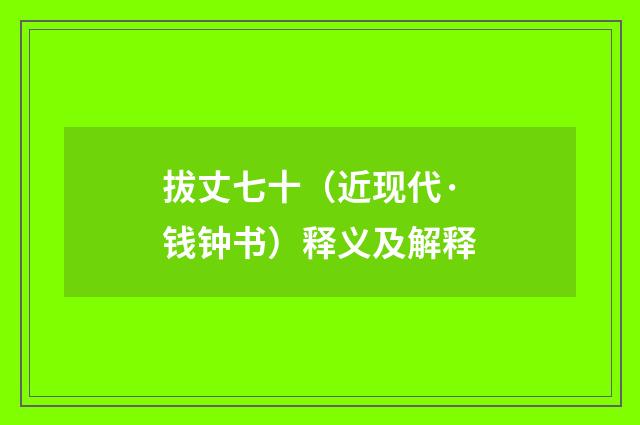 拔丈七十（近现代·钱钟书）释义及解释