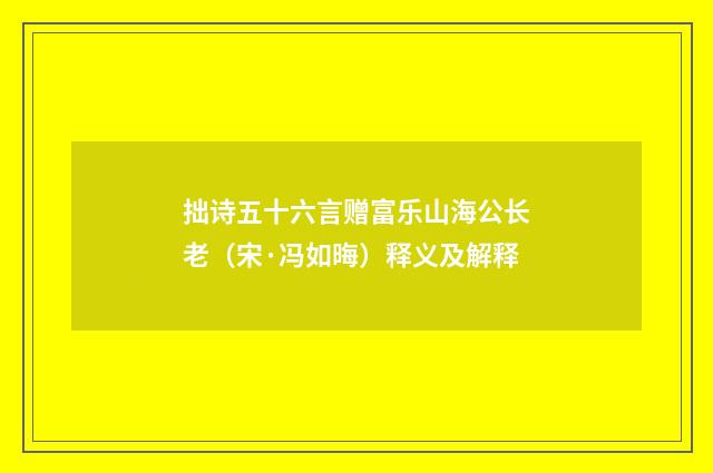 拙诗五十六言赠富乐山海公长老（宋·冯如晦）释义及解释