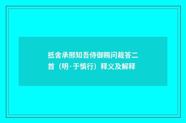抵舍承邢知吾侍御赐问裁答二首（明·于慎行）释义及解释
