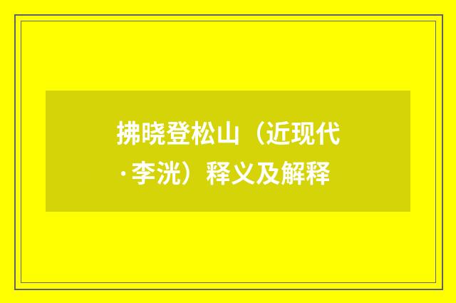 拂晓登松山（近现代·李洸）释义及解释