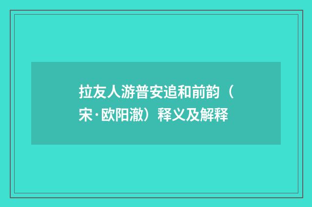 拉友人游普安追和前韵（宋·欧阳澈）释义及解释