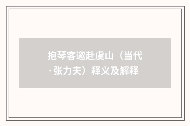 抱琴客邀赴虞山（当代·张力夫）释义及解释