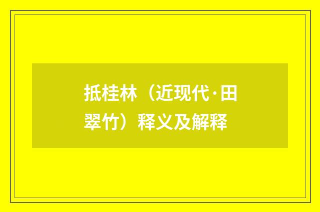 抵桂林(近现代·田翠竹)释义及解释