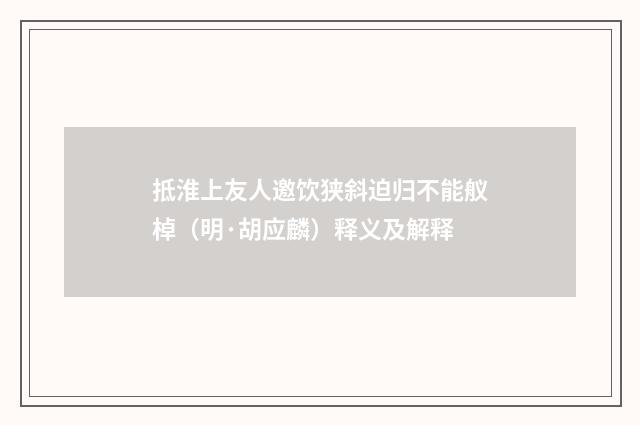 抵淮上友人邀饮狭斜迫归不能舣棹（明·胡应麟）释义及解释