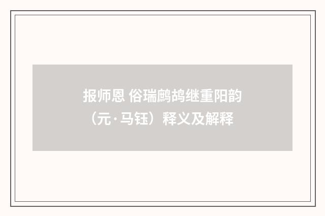 报师恩 俗瑞鹧鸪继重阳韵（元·马钰）释义及解释