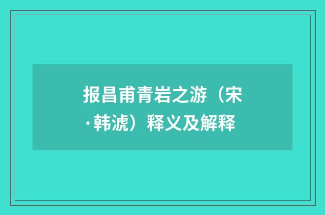 报昌甫青岩之游（宋·韩淲）释义及解释