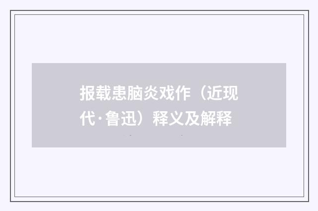 报载患脑炎戏作（近现代·鲁迅）释义及解释