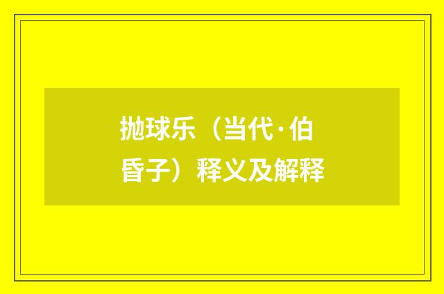 抛球乐（当代·伯昏子）释义及解释