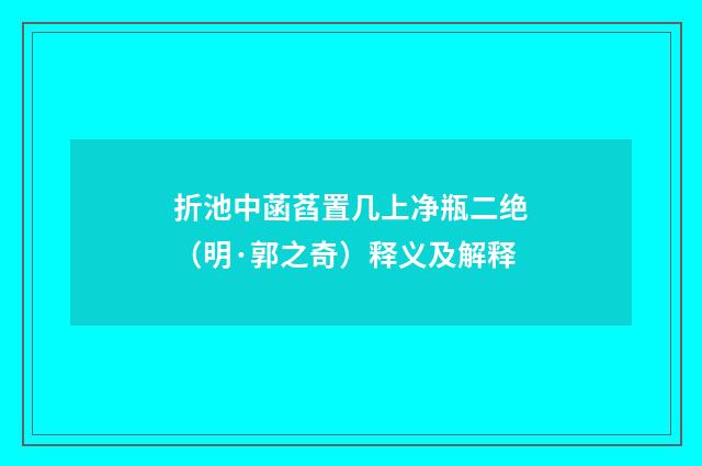 折池中菡萏置几上净瓶二绝（明·郭之奇）释义及解释