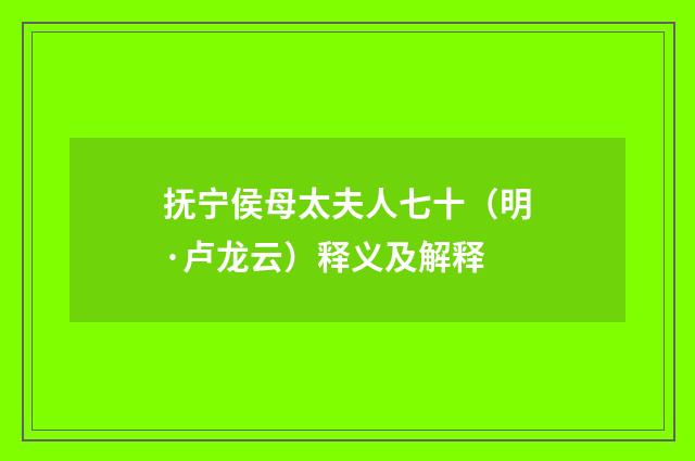 抚宁侯母太夫人七十（明·卢龙云）释义及解释