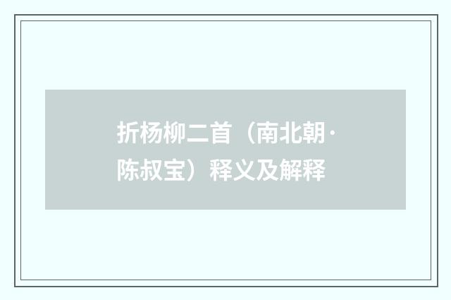 折杨柳二首（南北朝·陈叔宝）释义及解释