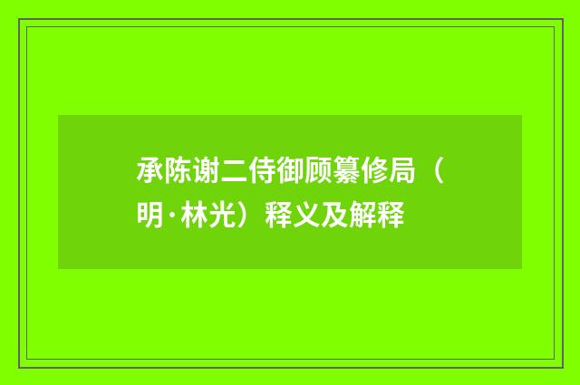 承陈谢二侍御顾纂修局（明·林光）释义及解释