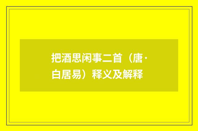 把酒思闲事二首（唐·白居易）释义及解释