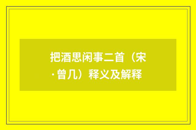 把酒思闲事二首（宋·曾几）释义及解释