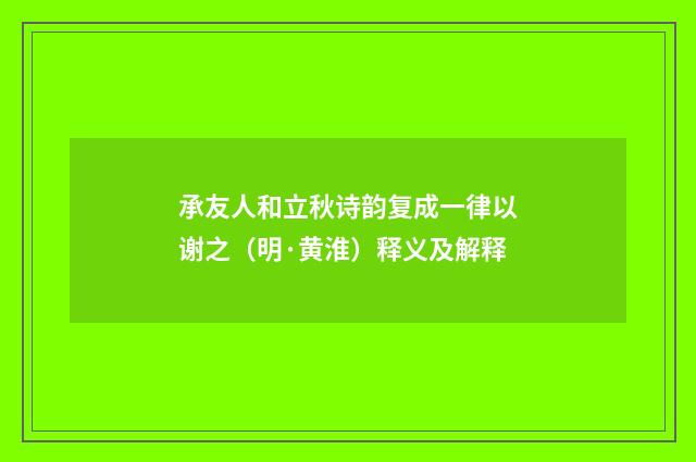 承友人和立秋诗韵复成一律以谢之（明·黄淮）释义及解释
