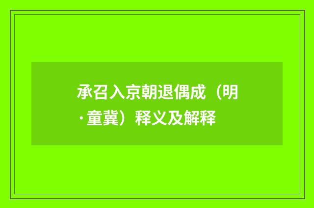 承召入京朝退偶成（明·童冀）释义及解释