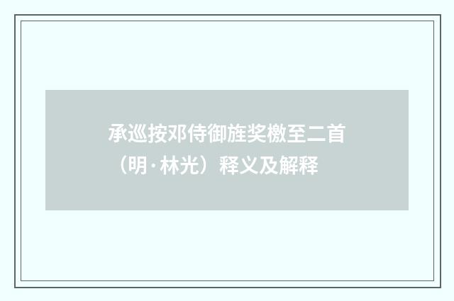承巡按邓侍御旌奖檄至二首（明·林光）释义及解释