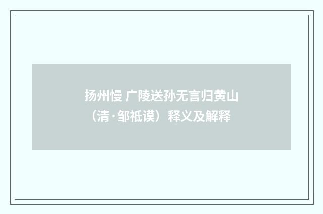 扬州慢 广陵送孙无言归黄山（清·邹祗谟）释义及解释