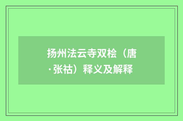 扬州法云寺双桧（唐·张祜）释义及解释