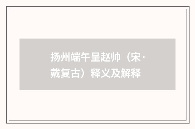 扬州端午呈赵帅（宋·戴复古）释义及解释