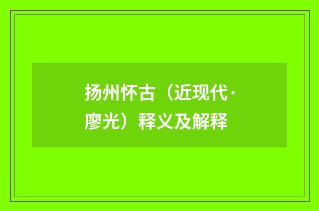 扬州怀古（近现代·廖光）释义及解释