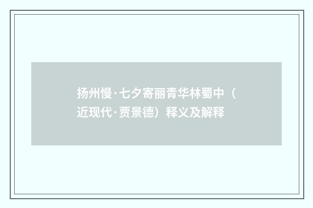 扬州慢·七夕寄丽青华林蜀中（近现代·贾景德）释义及解释