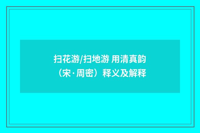 扫花游/扫地游 用清真韵（宋·周密）释义及解释