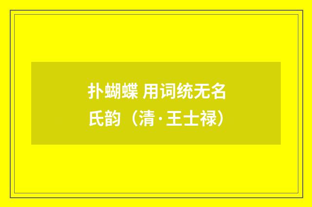 扑蝴蝶 用词统无名氏韵（清·王士禄）释义及解释