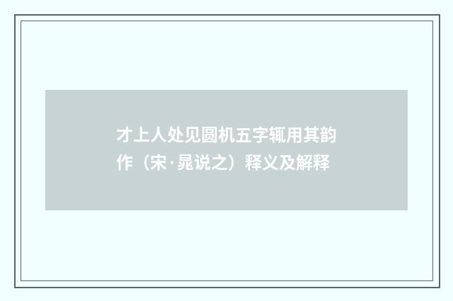 才上人处见圆机五字辄用其韵作（宋·晁说之）释义及解释