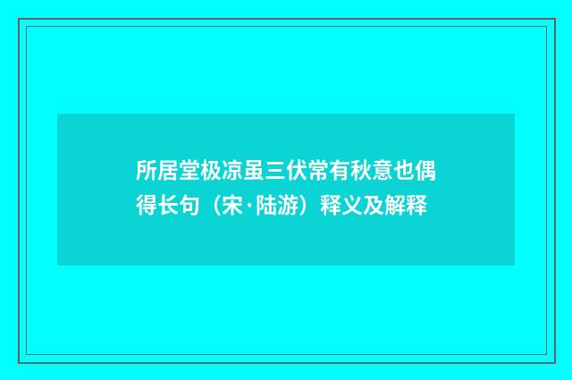 所居堂极凉虽三伏常有秋意也偶得长句（宋·陆游）释义及解释