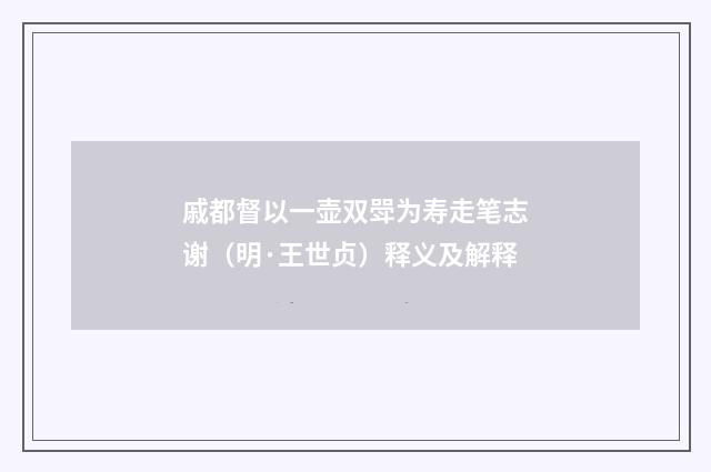 戚都督以一壶双斝为寿走笔志谢（明·王世贞）释义及解释