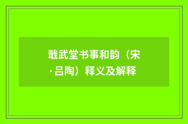 戢武堂书事和韵（宋·吕陶）释义及解释