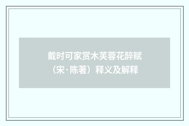 戴时可家赏木芙蓉花醉赋（宋·陈著）释义及解释