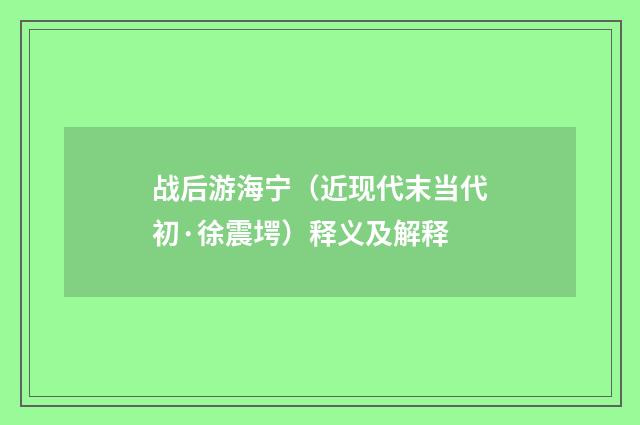 战后游海宁（近现代末当代初·徐震堮）释义及解释