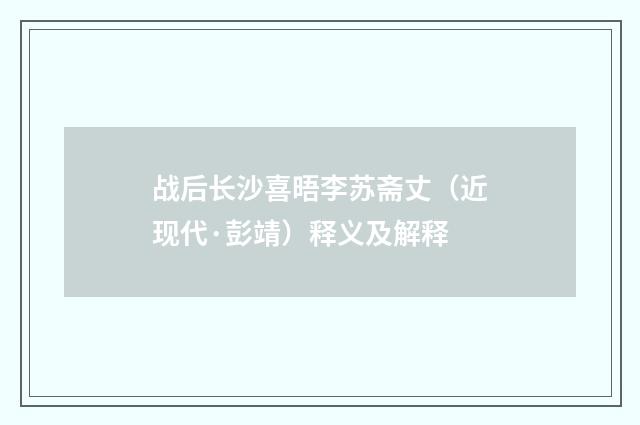 战后长沙喜晤李苏斋丈（近现代·彭靖）释义及解释