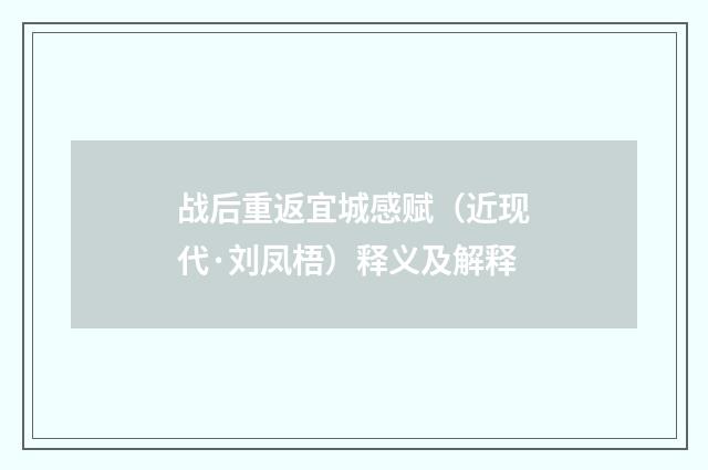战后重返宜城感赋（近现代·刘凤梧）释义及解释