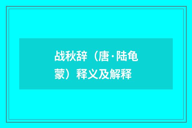 战秋辞（唐·陆龟蒙）释义及解释