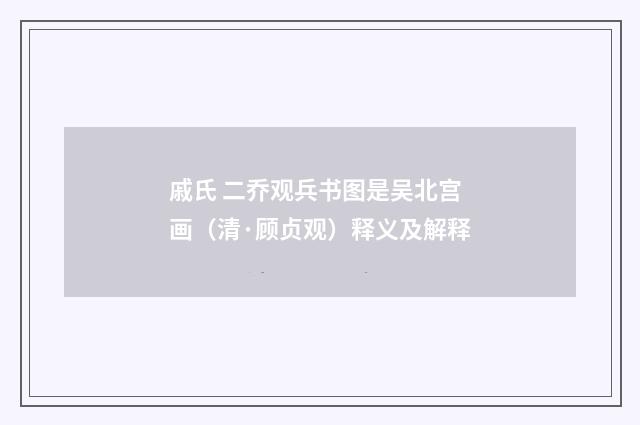 戚氏 二乔观兵书图是吴北宫画（清·顾贞观）释义及解释