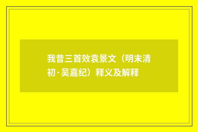 我昔三首效袁景文（明末清初·吴嘉纪）释义及解释