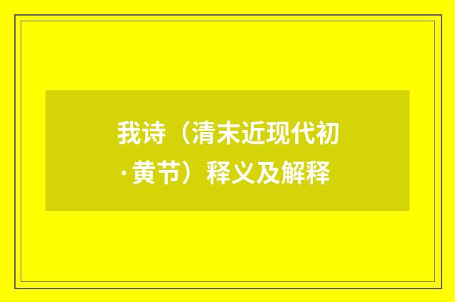 我诗（清末近现代初·黄节）释义及解释
