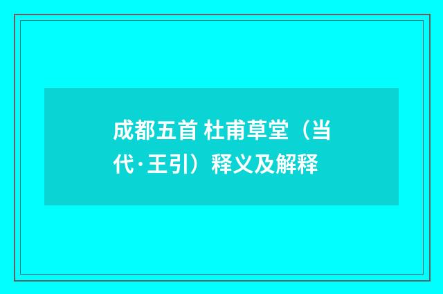 成都五首 杜甫草堂（当代·王引）释义及解释