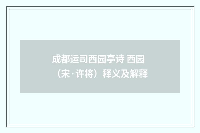 成都运司西园亭诗 西园（宋·许将）释义及解释